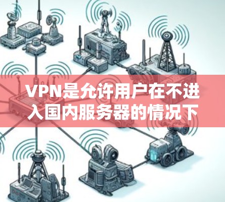 VPN是允许用户在不进入国内服务器的情况下，访问中国以外的互联网服务。这些 VPN 官方网站通常会提供免费或低折扣的VPN服务，但未经授权的下载或安装非法软件是不合法的