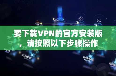 要下载VPN的官方安装版，请按照以下步骤操作