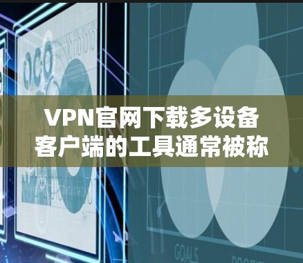 VPN官网下载多设备客户端的工具通常被称为多设备客户端或多设备VPN客户端。这些工具可以帮助你连接多个设备，如电脑、手机、平板等，同时提供VPN服务。以下是几种常见的VPN下载工具