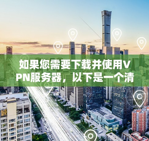如果您需要下载并使用VPN服务器，以下是一个清晰的步骤指南