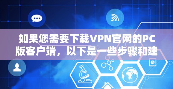 如果您需要下载VPN官网的PC版客户端，以下是一些步骤和建议
