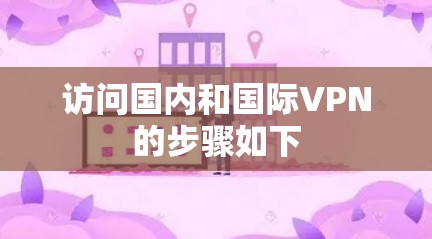 访问国内和国际VPN的步骤如下 访问国内和国际VPN的步骤如下