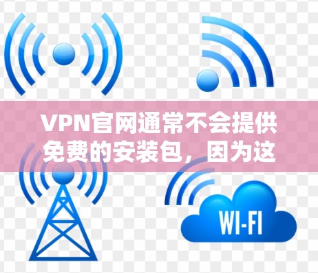 VPN官网通常不会提供免费的安装包，因为这些软件需要经过授权和验证才能运行。以下是一些可以下载的免费VPN软件，它们通常需要在合法的网站上下载