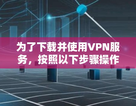 为了下载并使用VPN服务，按照以下步骤操作
