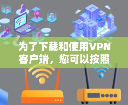 为了下载和使用VPN客户端，您可以按照以下步骤操作