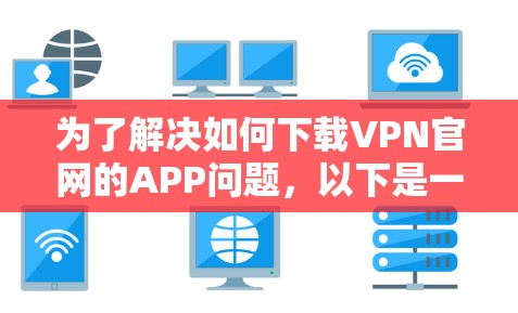 为了解决如何下载VPN官网的APP问题，以下是一步步的解决方案