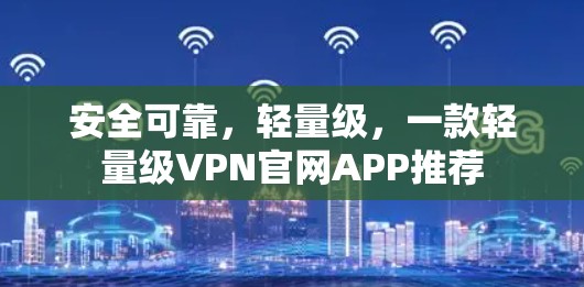 安全可靠，轻量级，一款轻量级VPN官网APP推荐