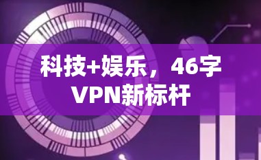 科技+娱乐，46字VPN新标杆
