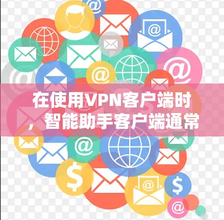 在使用VPN客户端时，智能助手客户端通常是指用户界面更友好、功能更便捷的客户端。这些客户端通常提供如下功能