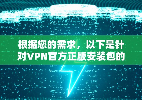 根据您的需求，以下是针对VPN官方正版安装包的详细步骤说明