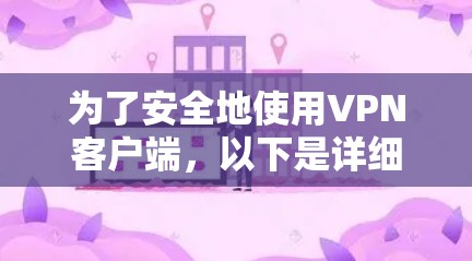 为了安全地使用VPN客户端，以下是详细的步骤指南