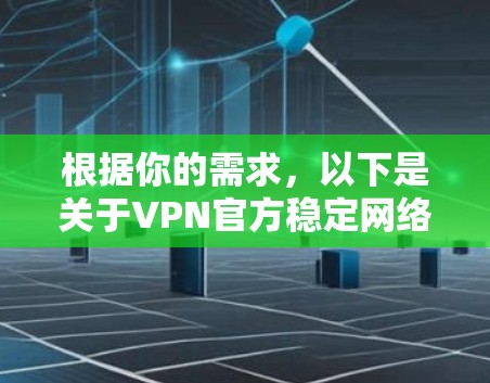 根据你的需求，以下是关于VPN官方稳定网络APP的详细介绍和推荐