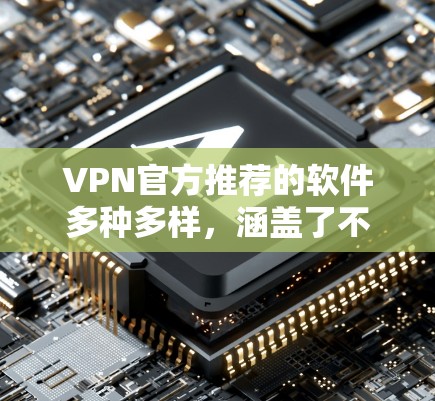 VPN官方推荐的软件多种多样，涵盖了不同的应用场景和需求。以下是几个常见的VPN推荐软件及其特点
