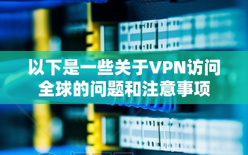 以下是一些关于VPN访问全球的问题和注意事项