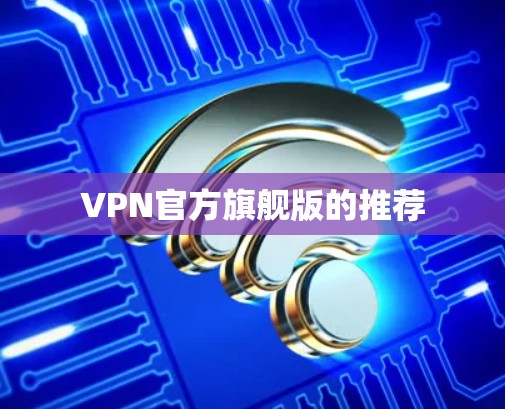 VPN官方旗舰版的推荐