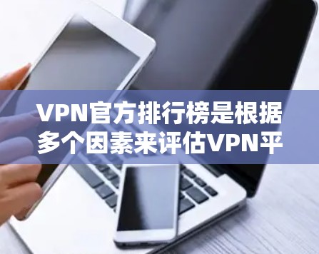 VPN官方排行榜是根据多个因素来评估VPN平台的可信度和安全性，通常包括可信度评分、安全等级、用户反馈、用户体验、广告情况、价格等。以下是一些主要的VPN官方排行榜，供参考