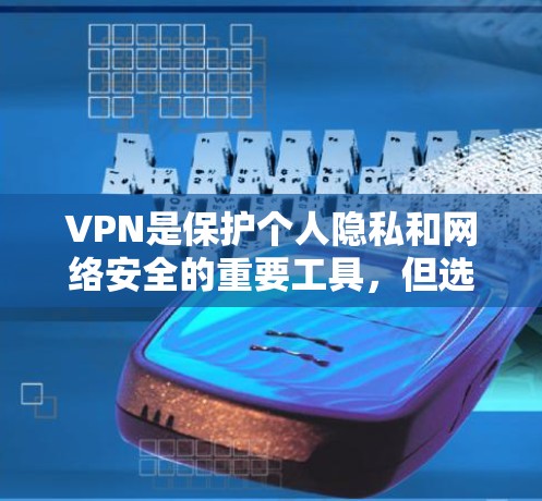 VPN是保护个人隐私和网络安全的重要工具，但选择合适的VPN服务需要仔细考虑多个因素。以下是一步步的指南，帮助你选择适合自己的VPN