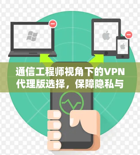通信工程师视角下的VPN代理版选择，保障隐私与安全性的关键选择
