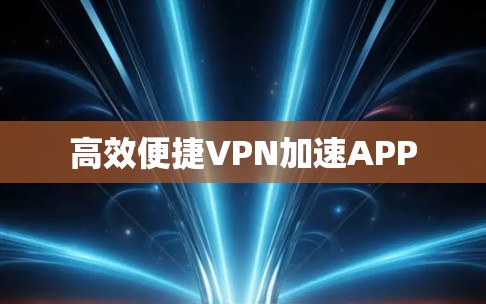 高效便捷VPN加速APP 高效便捷VPN加速APP
