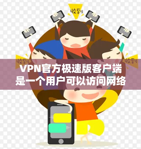 VPN官方极速版客户端是一个用户可以访问网络安全软件的客户端,提供多种VPN服务。以下是关于该客户端的详细信息 VPN官方极速版客户端是一个用户可以访问网络安全软件的客户端,提供多种VPN服务。以下是关于该客户端的详细信息