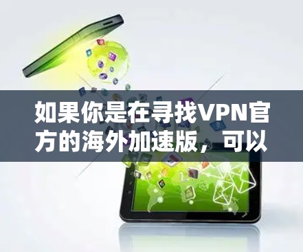 如果你是在寻找VPN官方的海外加速版，可以考虑以下几点