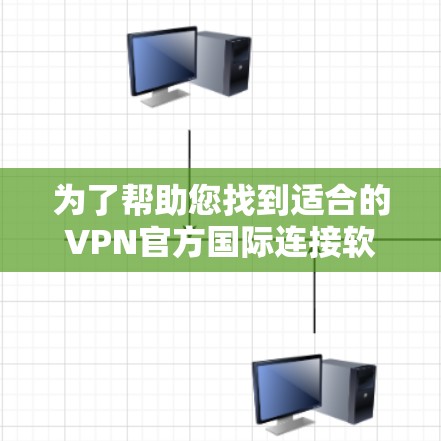 为了帮助您找到适合的VPN官方国际连接软件，以下是分步指南