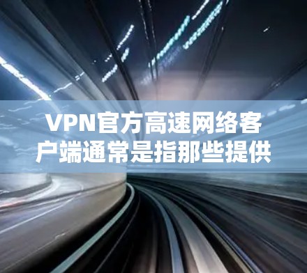 VPN官方高速网络客户端通常是指那些提供高速连接、默认协议、安全性和可靠性的应用。以下是一些常见的VPN客户端推荐