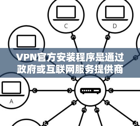 VPN官方安装程序是通过政府或互联网服务提供商提供的软件，用于安装和使用VPN。以下是详细介绍