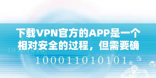 下载VPN官方的APP是一个相对安全的过程，但需要确保操作正确并遵守相关安全要求。以下是一步步的指南