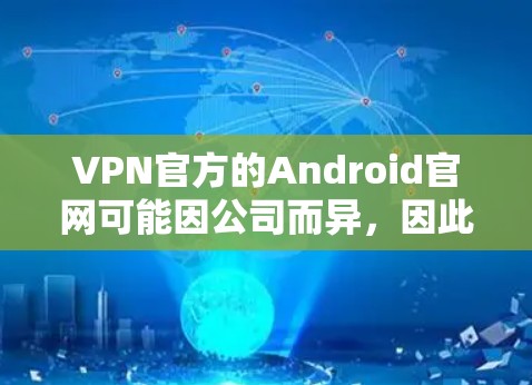 VPN官方的Android官网可能因公司而异，因此以下是一些常见的VPN公司提供官方Android网站的情况