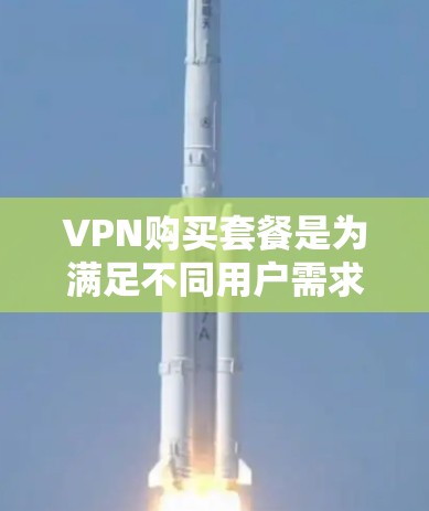 VPN购买套餐是为满足不同用户需求而设计的服务，通常包括各种视频会议、直播、在线游戏、邮件、聊天等服务。以下是关于VPN购买套餐的常见内容和价格范围，供您参考