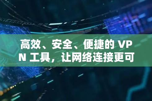 高效、安全、便捷的 VPN 工具，让网络连接更可靠
