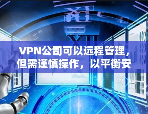 VPN公司可以远程管理，但需谨慎操作，以平衡安全与隐私。以下是逐步的建议