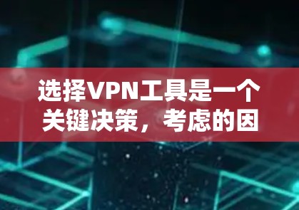 选择VPN工具是一个关键决策，考虑的因素包括功能、安全性、配置要求以及个人使用习惯。以下是一些综合考虑的因素和建议，帮助你做出明智的选择