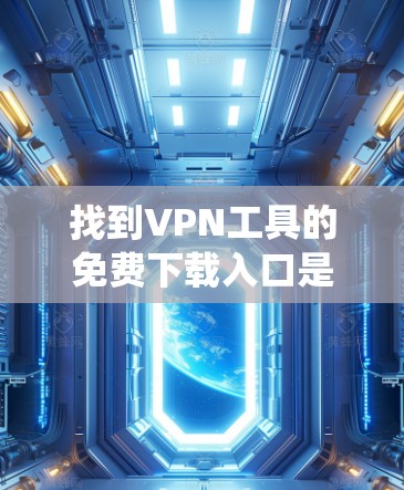 找到VPN工具的免费下载入口是一个系统而系统的过程，需要仔细考虑以下因素