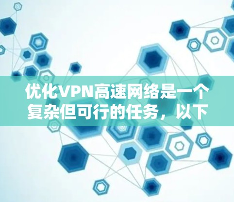 优化VPN高速网络是一个复杂但可行的任务，以下是一步步的优化建议，帮助您提升VPN网络的性能和安全性