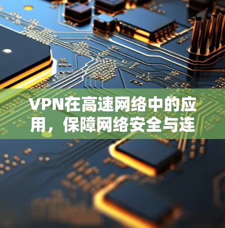 VPN在高速网络中的应用，保障网络安全与连接速度的全能解决方案