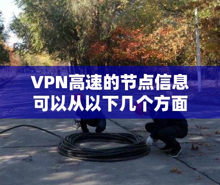 VPN高速的节点信息可以从以下几个方面进行了解