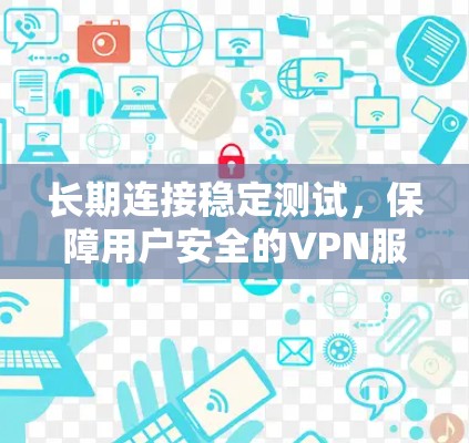长期连接稳定测试,保障用户安全的VPN服务 长期连接稳定测试,保障用户安全的VPN服务
