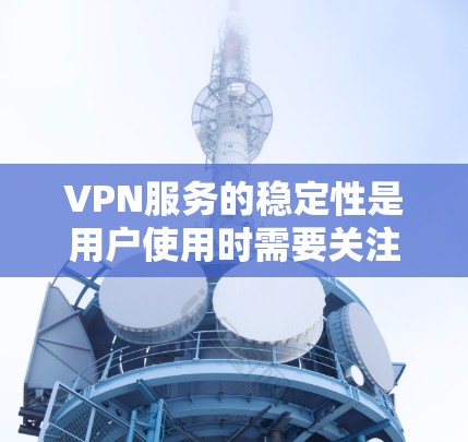 VPN服务的稳定性是用户使用时需要关注的一个重要方面。以下是一些关于VPN服务稳定性的评测和分析