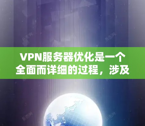 VPN服务器优化是一个全面而详细的过程，涉及多个方面以确保服务器高效、安全且可靠。以下是优化VPN服务器的关键步骤