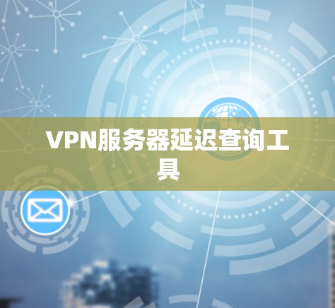 VPN服务器延迟查询工具