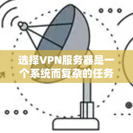 选择VPN服务器是一个系统而复杂的任务，需要综合考虑多个因素。以下是一个分步骤的指南，帮助您系统地选择和配置VPN服务器