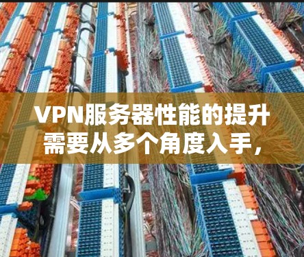 VPN服务器性能的提升需要从多个角度入手，以下是一步步的解决方案