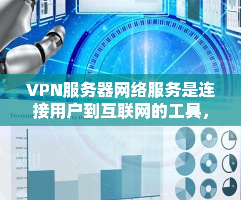 VPN服务器网络服务是连接用户到互联网的工具，主要涉及服务器设置、端口配置、服务器类型选择以及虚拟服务器的管理。以下是对该服务的详细步骤指南