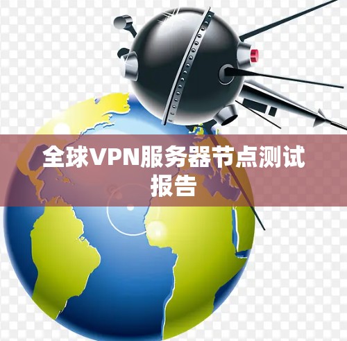 全球VPN服务器节点测试报告