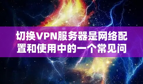 切换VPN服务器是网络配置和使用中的一个常见问题。以下是一些通用的步骤，帮助你手动切换VPN服务器