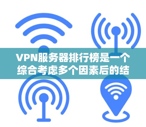 VPN服务器排行榜是一个综合考虑多个因素后的结果，供用户选择最适合的服务器。以下是创建VPN服务器排行榜的步骤