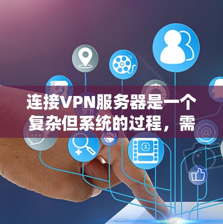 连接VPN服务器是一个复杂但系统的过程，需要明确步骤和理解各个细节。以下是一个步骤指南，帮助你系统地学习如何连接VPN服务器