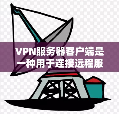 VPN服务器客户端是一种用于连接远程服务器的计算机应用程序，提供了一种安全、可靠的方式访问服务器。以下是其详细功能